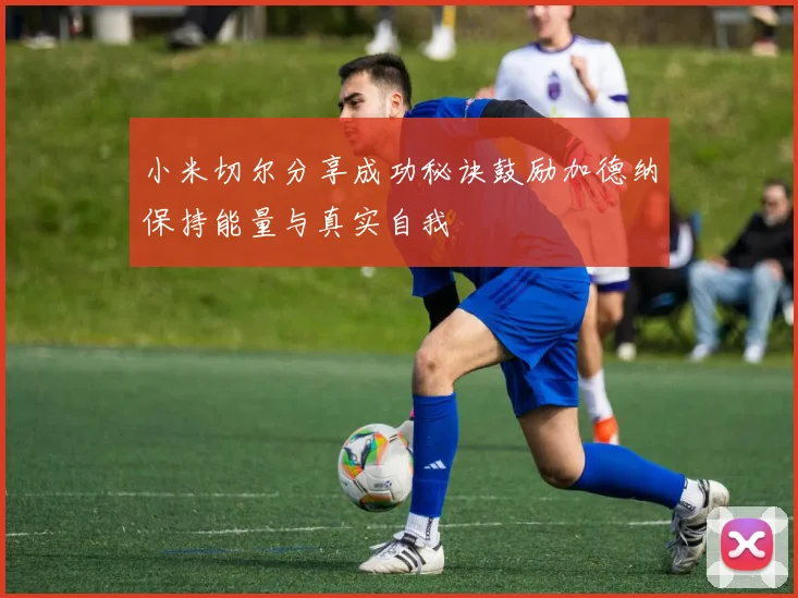 小米切尔分享成功秘诀鼓励加德纳保持能量与真实自我