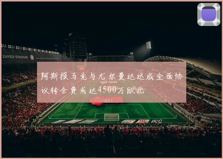 阿斯报马竞与尤尔曼达达成全面协议转会费或达4500万欧元