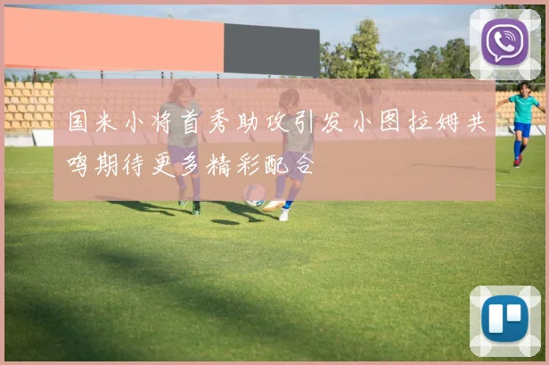 国米小将首秀助攻引发小图拉姆共鸣期待更多精彩配合