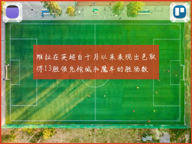 维拉在英超自十月以来表现出色取得13胜领先枪城和魔车的胜场数
