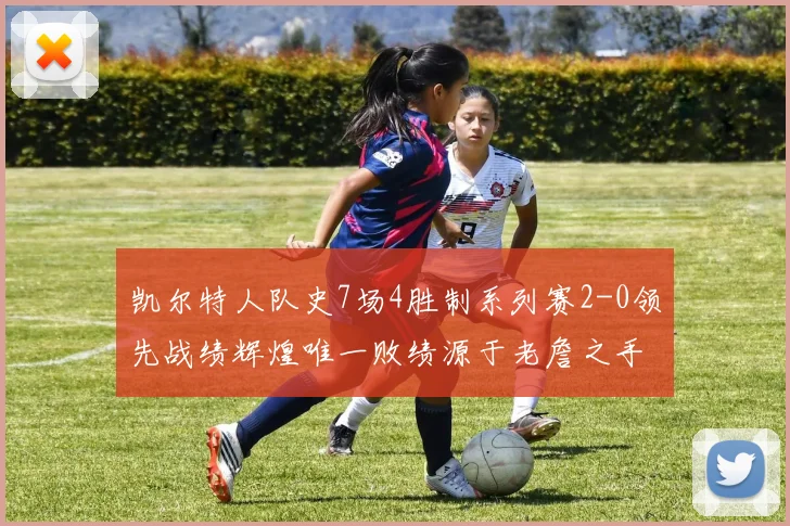 凯尔特人队史7场4胜制系列赛2-0领先战绩辉煌唯一败绩源于老詹之手