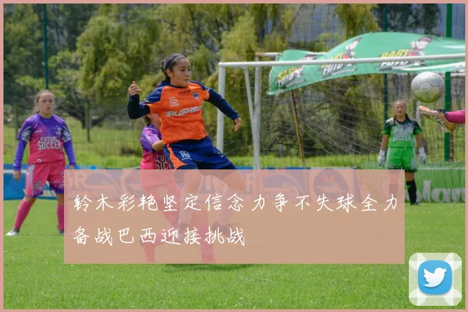 铃木彩艳坚定信念力争不失球全力备战巴西迎接挑战