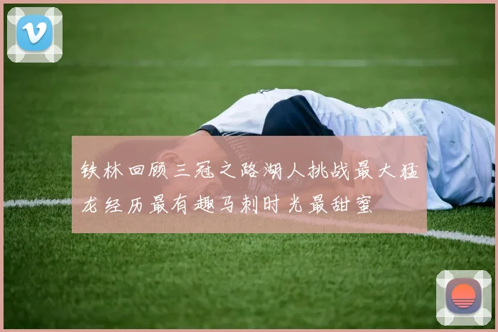 铁林回顾三冠之路湖人挑战最大猛龙经历最有趣马刺时光最甜蜜