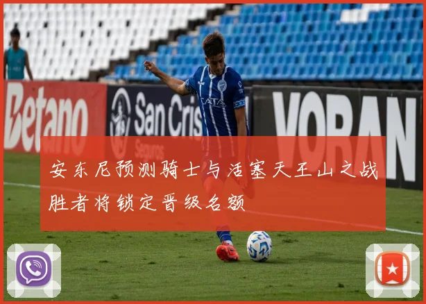 安东尼预测骑士与活塞天王山之战胜者将锁定晋级名额